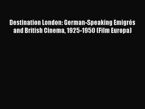 Read Books Destination London: German-Speaking EmigrÃ©s and British Cinema 1925-1950 (Film Europa)