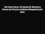 Read The Perfect Horse: The Daring U.S. Mission to Rescue the Priceless Stallions Kidnapped