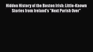 Read Hidden History of the Boston Irish: Little-Known Stories from Ireland's Next Parish Over
