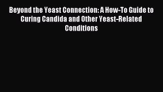 Read Beyond the Yeast Connection: A How-To Guide to Curing Candida and Other Yeast-Related