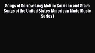 Read Songs of Sorrow: Lucy McKim Garrison and Slave Songs of the United States (American Made