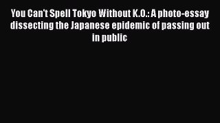 Download You Can't Spell Tokyo Without K.O.: A photo-essay dissecting the Japanese epidemic
