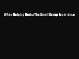 Download When Helping Hurts: The Small Group Experience PDF Free