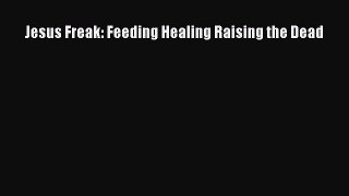 Read Jesus Freak: Feeding Healing Raising the Dead Ebook Free