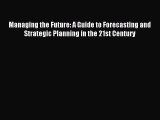 Read Managing the Future: A Guide to Forecasting and Strategic Planning in the 21st Century