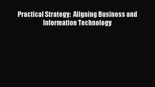 Read Practical Strategy:  Aligning Business and Information Technology Ebook Free