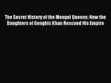 Read The Secret History of the Mongol Queens: How the Daughters of Genghis Khan Rescued His