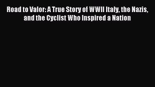Read Road to Valor: A True Story of WWII Italy the Nazis and the Cyclist Who Inspired a Nation