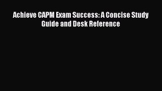 Read Achieve CAPM Exam Success: A Concise Study Guide and Desk Reference Ebook Free