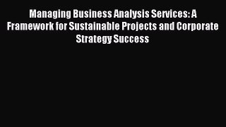 Download Managing Business Analysis Services: A Framework for Sustainable Projects and Corporate