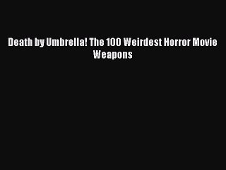 Read Books Death by Umbrella! The 100 Weirdest Horror Movie Weapons PDF Online