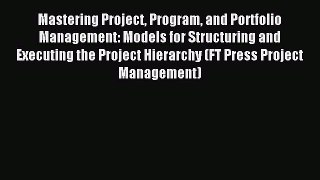 Download Mastering Project Program and Portfolio Management: Models for Structuring and Executing