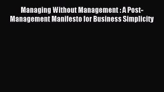 Read Managing Without Management : A Post-Management Manifesto for Business Simplicity Ebook