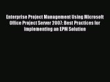 Read Enterprise Project Management Using Microsoft Office Project Server 2007: Best Practices