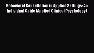Download Behavioral Consultation in Applied Settings: An Individual Guide (Applied Clinical