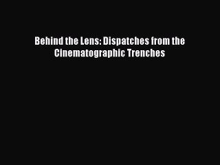 Download Books Behind the Lens: Dispatches from the Cinematographic Trenches ebook textbooks