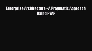 Read Enterprise Architecture - A Pragmatic Approach Using PEAF PDF Online
