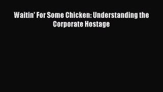 Read Waitin' For Some Chicken: Understanding the Corporate Hostage Ebook Online
