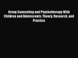 Read Group Counseling and Psychotherapy With Children and Adolescents: Theory Research and