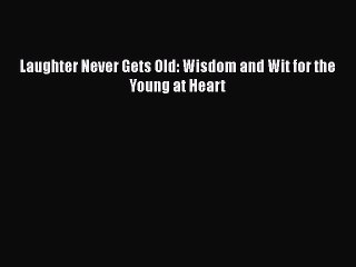 Read Laughter Never Gets Old: Wisdom and Wit for the Young at Heart PDF Free
