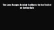 Read Books The Lone Ranger: Behind the Mask: On the Trail of an Outlaw Epic ebook textbooks