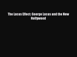 Download Books The Lucas Effect: George Lucas and the New Hollywood Ebook PDF