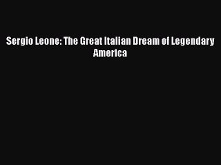 Read Books Sergio Leone: The Great Italian Dream of Legendary America PDF Free