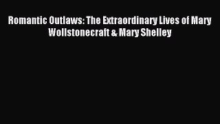 Read Romantic Outlaws: The Extraordinary Lives of Mary Wollstonecraft & Mary Shelley Ebook