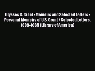 Read Ulysses S. Grant : Memoirs and Selected Letters : Personal Memoirs of U.S. Grant / Selected