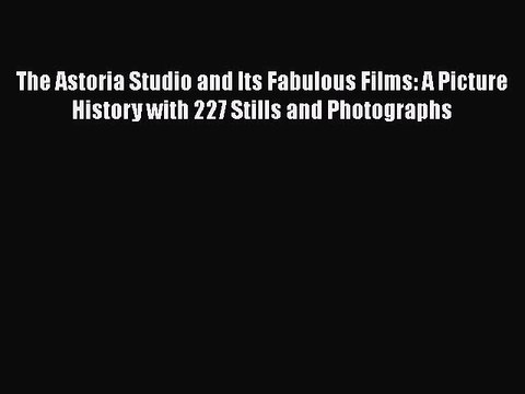 Read Books The Astoria Studio and Its Fabulous Films: A Picture History with 227 Stills and