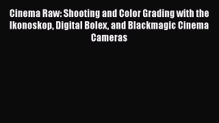 Read Books Cinema Raw: Shooting and Color Grading with the Ikonoskop Digital Bolex and Blackmagic