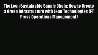 Read The Lean Sustainable Supply Chain: How to Create a Green Infrastructure with Lean Technologies