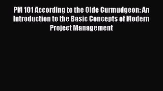 Read PM 101 According to the Olde Curmudgeon: An Introduction to the Basic Concepts of Modern
