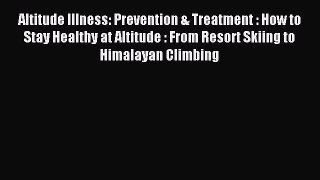 Read Altitude Illness: Prevention & Treatment : How to Stay Healthy at Altitude : From Resort