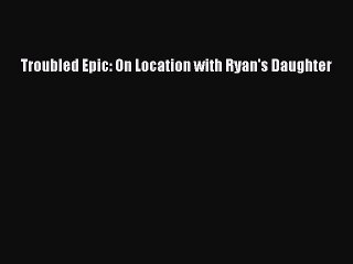 Download Books Troubled Epic: On Location with Ryan's Daughter PDF Online