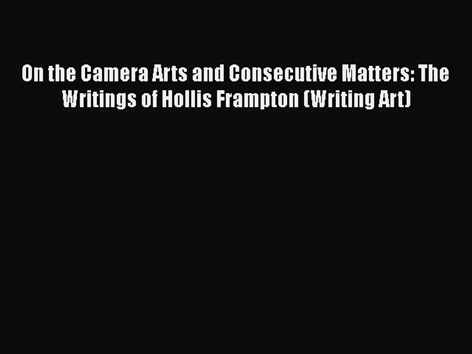 Read Books On the Camera Arts and Consecutive Matters: The Writings of Hollis Frampton (Writing