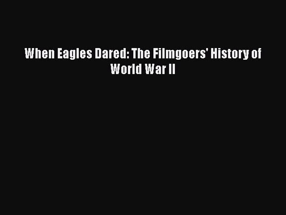 Read Books When Eagles Dared: The Filmgoers' History of World War II E-Book Free