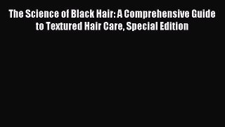 Read The Science of Black Hair: A Comprehensive Guide to Textured Hair Care Special Edition