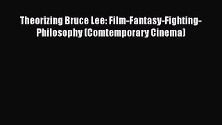 Read Books Theorizing Bruce Lee: Film-Fantasy-Fighting-Philosophy (Comtemporary Cinema) ebook
