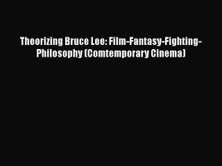 Read Books Theorizing Bruce Lee: Film-Fantasy-Fighting-Philosophy (Comtemporary Cinema) ebook