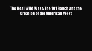 Read Books The Real Wild West: The 101 Ranch and the Creation of the American West PDF Free