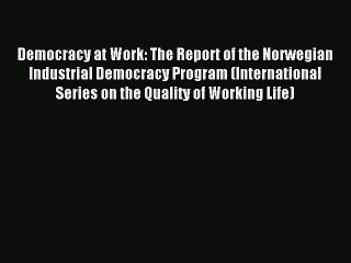 [PDF] Democracy at Work: The Report of the Norwegian Industrial Democracy Program (International