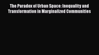 [Read] The Paradox of Urban Space: Inequality and Transformation in Marginalized Communities