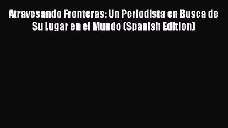 [Download] Atravesando Fronteras: Un Periodista en Busca de Su Lugar en el Mundo (Spanish Edition)