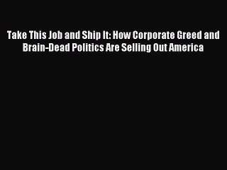 [PDF] Take This Job and Ship It: How Corporate Greed and Brain-Dead Politics Are Selling Out