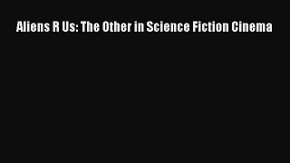 Read Books Aliens R Us: The Other in Science Fiction Cinema ebook textbooks