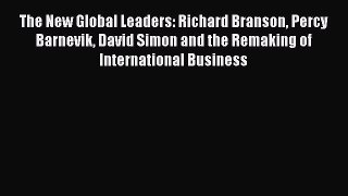 Read The New Global Leaders: Richard Branson Percy Barnevik David Simon and the Remaking of