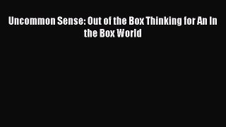 Download Uncommon Sense: Out of the Box Thinking for An In the Box World PDF Free