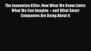 Read The Innovation Killer: How What We Know Limits What We Can Imagine -- and What Smart Companies
