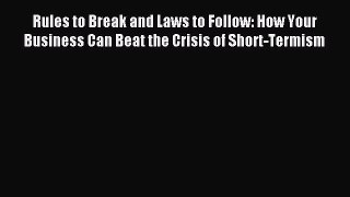 Read Rules to Break and Laws to Follow: How Your Business Can Beat the Crisis of Short-Termism